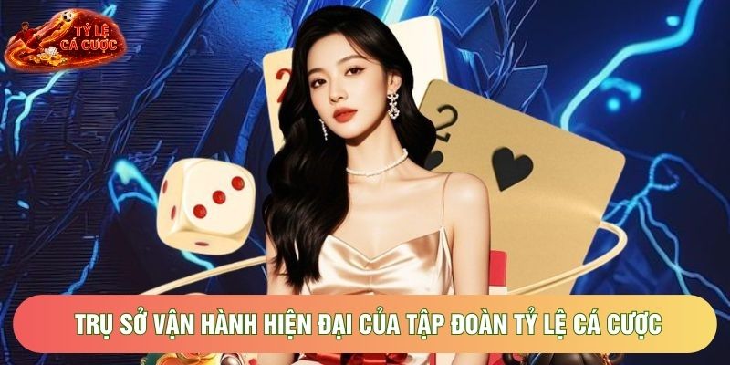 Trụ sở vận hành hiện đại của tập đoàn Tỷ Lệ Cá Cược