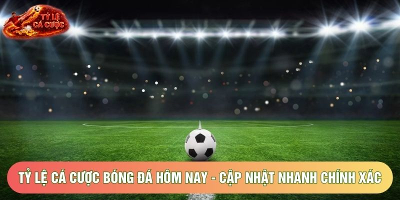 Tỷ Lệ Cá Cược Bóng Đá Hôm Nay - Cập Nhật Nhanh Chính Xác