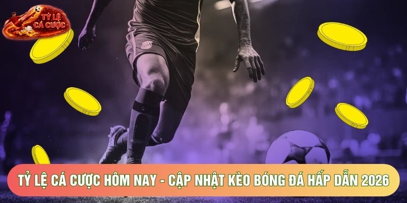 Tỷ Lệ Cá Cược Hôm Nay - Cập Nhật Kèo Bóng Đá Hấp Dẫn 2026